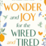 Wonder and Joy for the Wired and Tired: A Guide to Finding Inspiration and Well-Being in a Wonder-Filled World